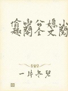 偷吃公媳小说笔趣阁全文阅读