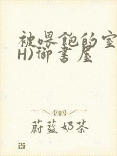 被喂饱的室友(H)御书屋