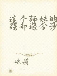 这个师妹明明超强却过分沙雕