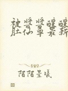 被酱酱酿酿的大肚仙尊最新章