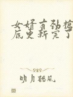 女婿有劲枪枪到底更新完了吗