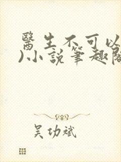 医生不可以(限)小说笔趣阁