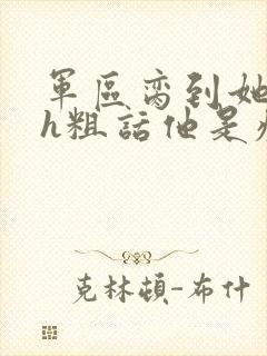 军区脔到她哭hh粗话他是疯批