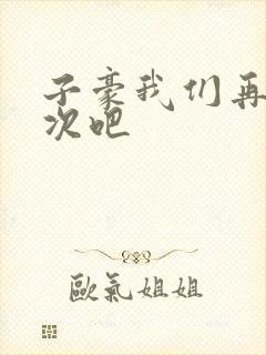 子豪我们再做一次吧