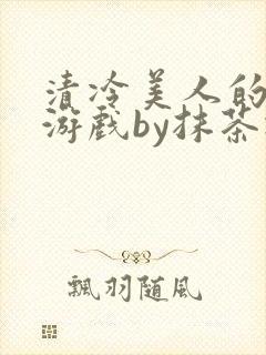清冷美人的神奇游戏by抹茶冰