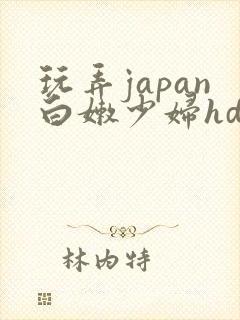 玩弄japan白嫩少妇hd小说