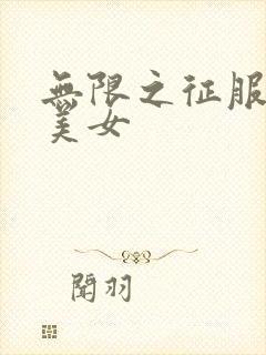 无限之征服天下美女