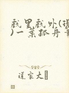 戏里戏外(现场)一叶孤舟笔趣阁全文