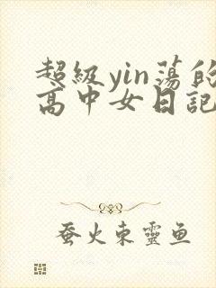超级yin荡的高中女日记h