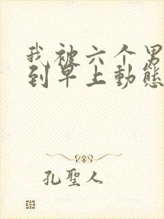 我被六个男人躁到早上动态图