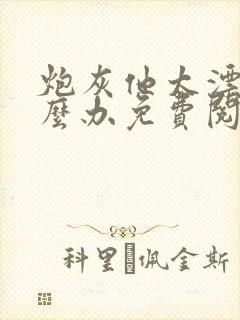 炮灰他太漂亮怎么办免费阅读