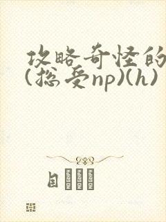 攻略奇怪的世界(总受np)(h)