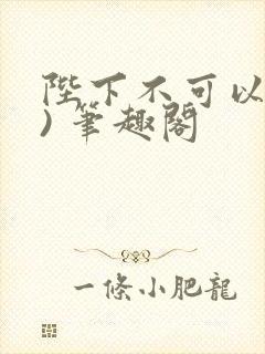 陛下不可以(限) 笔趣阁