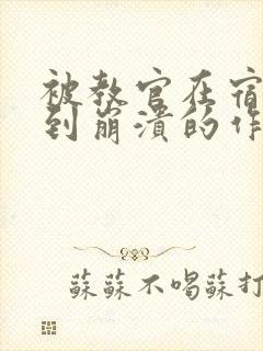 被教官在宿舍C到崩溃的作文迷彩