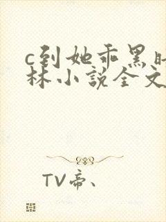 c到她乖黑暗森林小说全文阅读