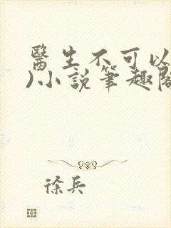医生不可以(限)小说笔趣阁