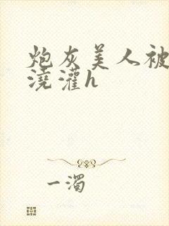 炮灰美人被男配浇灌h