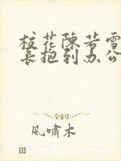 校花陈若雪被校长抱到办公室