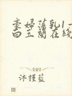 豪妇荡乳1一5白玉兰在线看