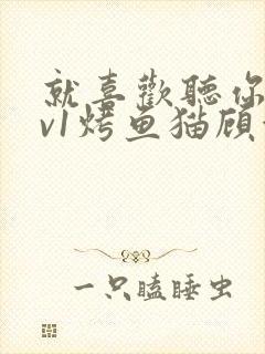 就喜欢听你叫1v1烤鱼猫顾浅浅