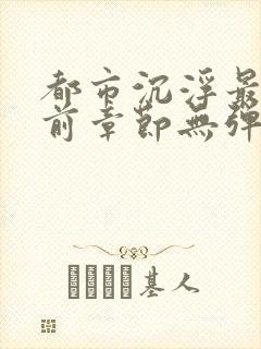 都市沉浮最新超前章节无弹窗下载