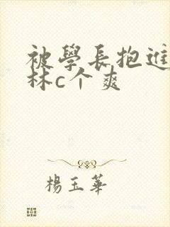 被学长抱进小树林c个爽