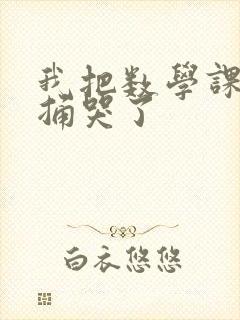 我把数学课代表捅哭了