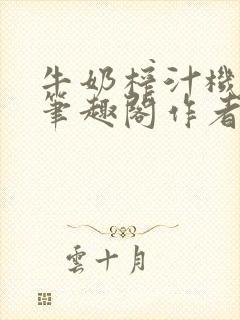 牛奶榨汁机po笔趣阁作者炖一碗汤无广