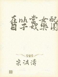 在nh当女配的日子娱乐圈