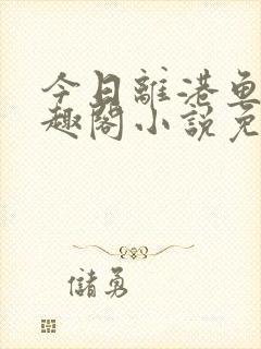 今日离港鱼宰笔趣阁小说免费阅读