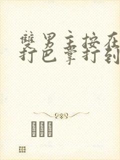 双男主按在怀里打巴掌打到哭