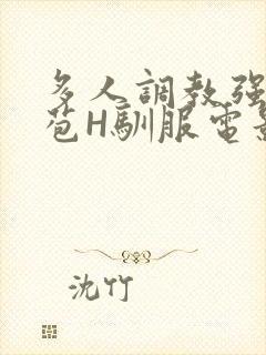 多人调教强行破苞H驯服电影