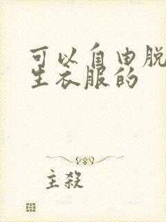 可以自由脱卸女生衣服的