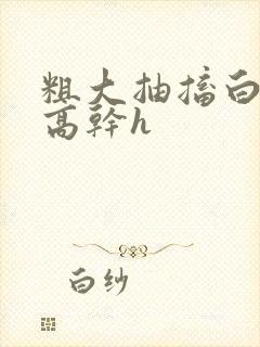 粗大抽搐白浊h高干h