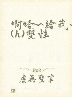 啊哈~给我~啊(h)双性