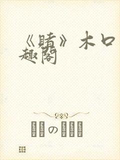 《赌》木口银笔趣阁