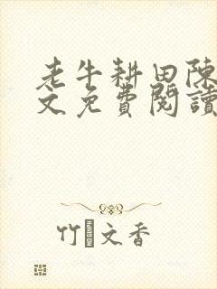 老牛耕田陈雪全文免费阅读笔趣阁