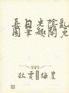 长日光阴乱作一团笔趣阁免费阅读无弹窗