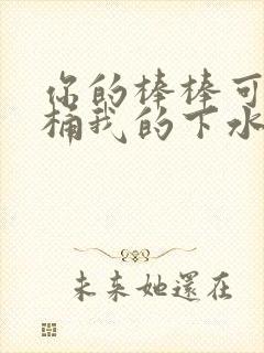 你的棒棒可以桶桶我的下水道吗