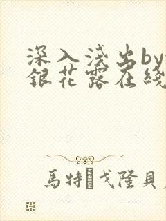 深入浅出by金银花露在线全文免费阅读笔趣阁