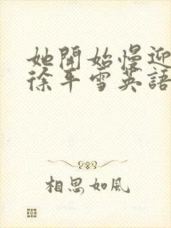 她开始慢迎迎合徐平雪英语