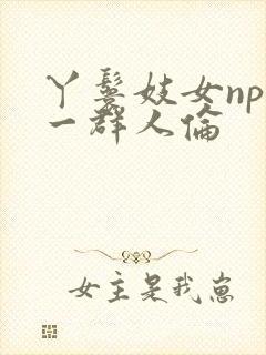 丫鬟妓女np被一群人伦