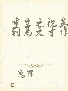 重生之祝英台遇到马文才作者:问鹿