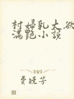 村妇乳大欲乡村满艳小说