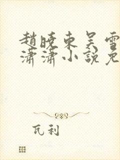 赵晓东吴雪晴王潇潇小说免费阅读