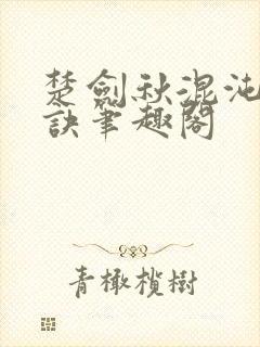 楚剑秋混沌天帝诀笔趣阁