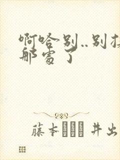 啊哈别..别揉那处了