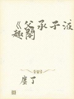 《父承子液》笔趣阁