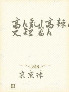 高h乱l高辣h文短篇h