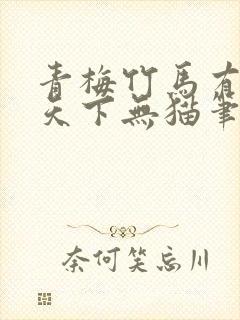 青梅竹马有时尽天下无猫笔趣阁